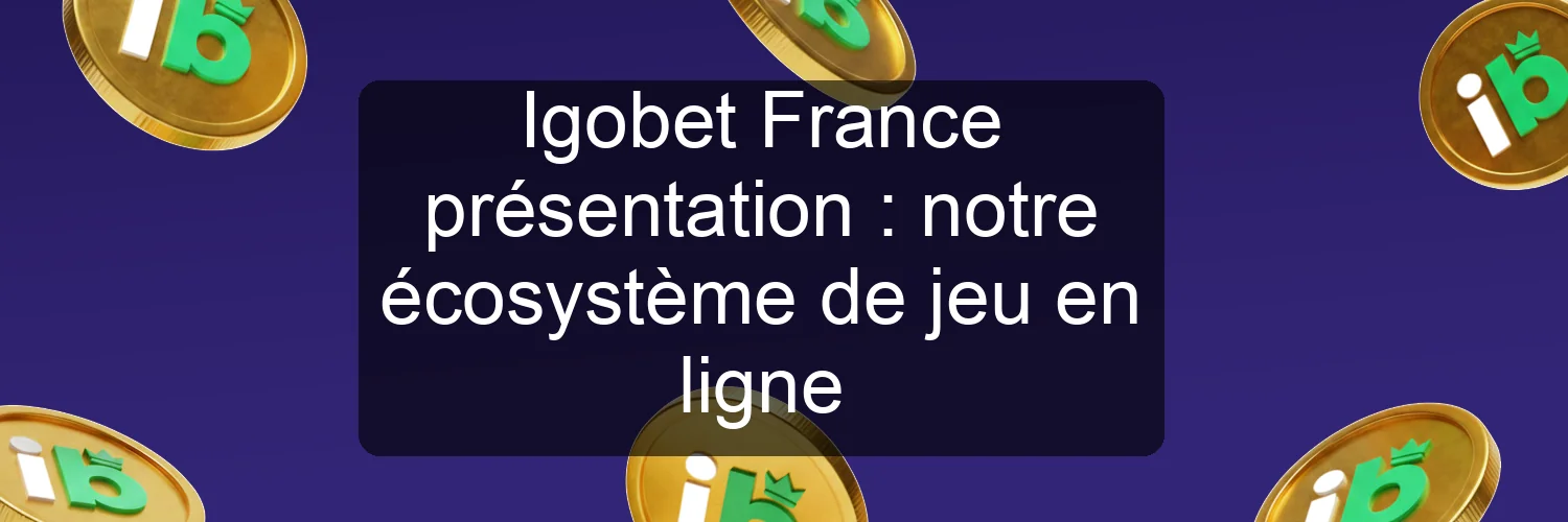Igobet France présentation : notre écosystème de jeu en ligne