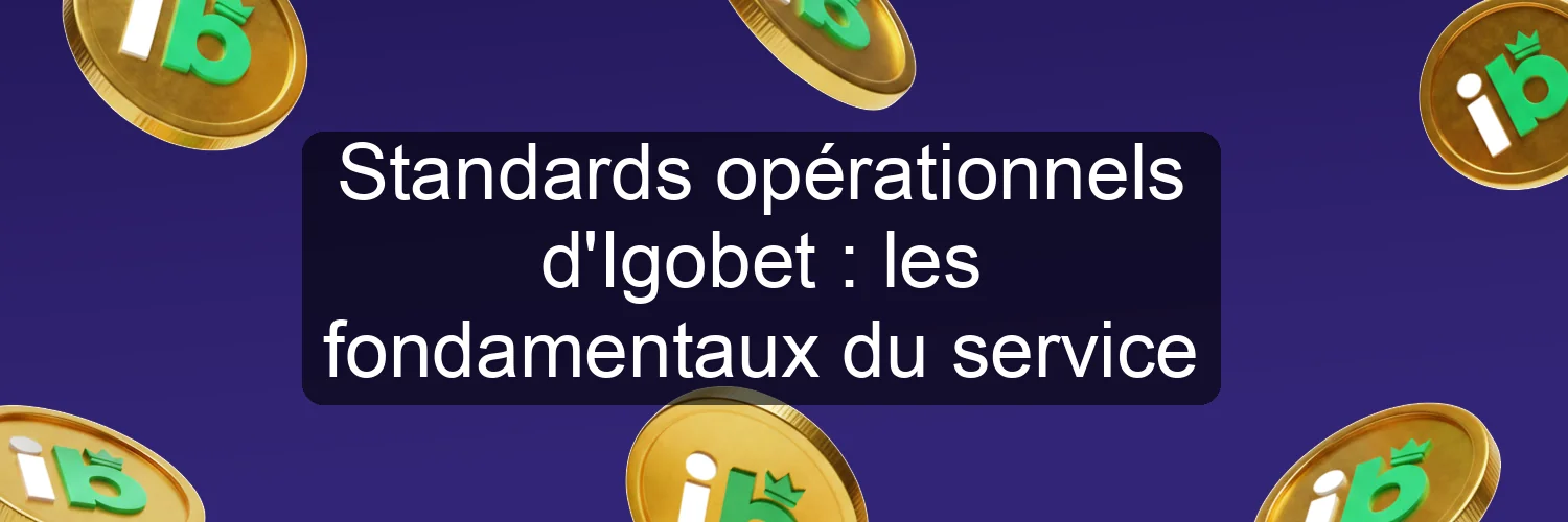 Standards opérationnels d'Igobet : les fondamentaux du service